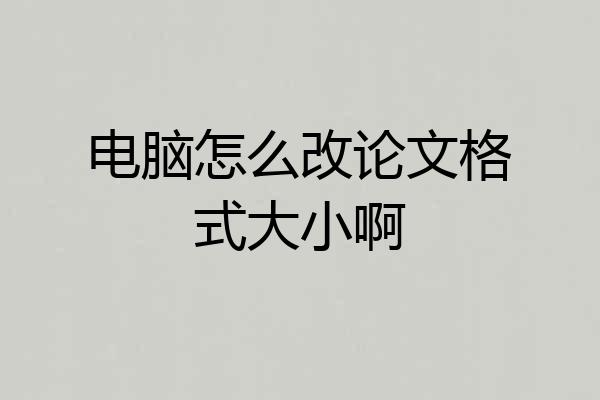 电脑怎么改论文格式大小啊