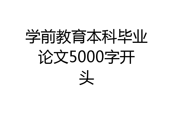 学前教育本科毕业论文5000字开头