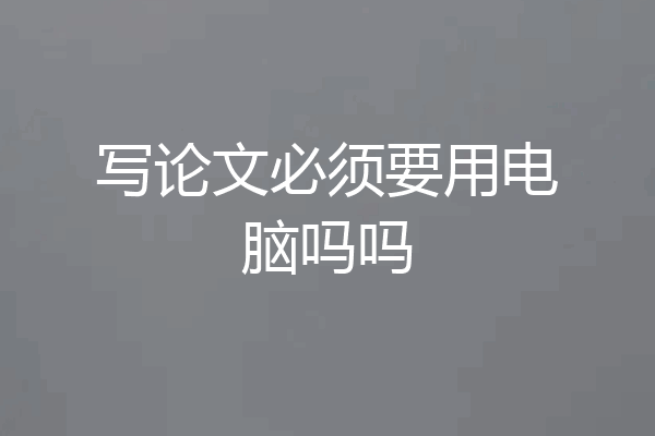 写论文必须要用电脑吗吗