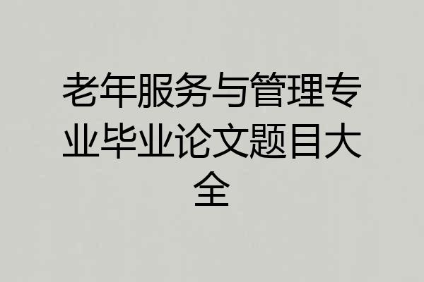 老年服务与管理专业毕业论文题目大全