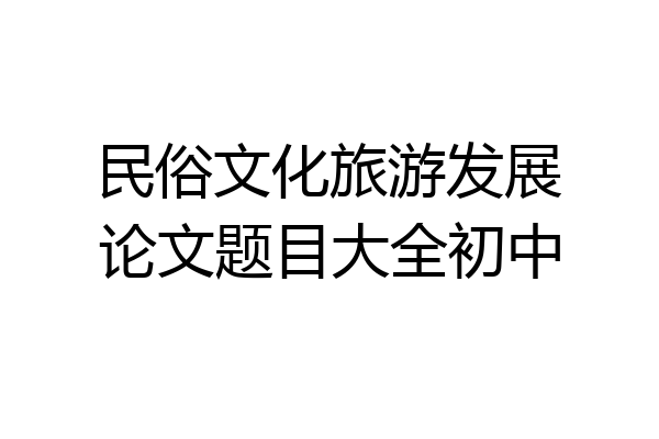 民俗文化旅游发展论文题目大全初中