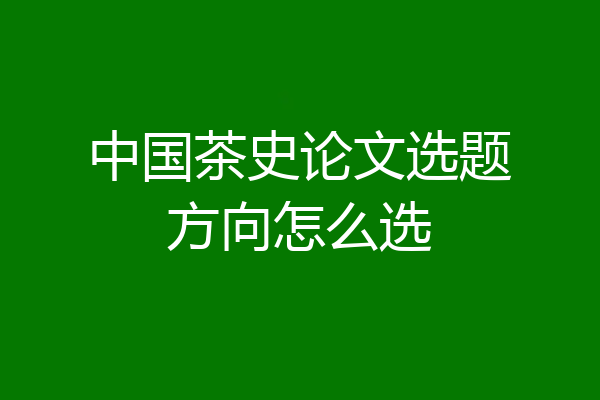 中国茶史论文选题方向怎么选