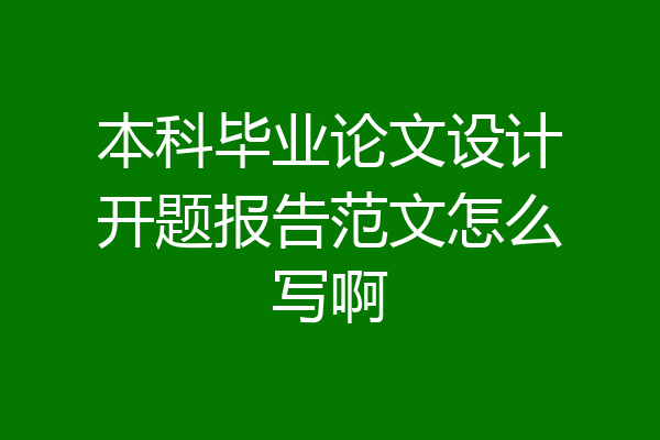 本科毕业论文设计开题报告范文怎么写啊