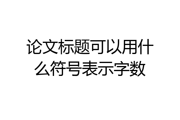 论文标题可以用什么符号表示字数