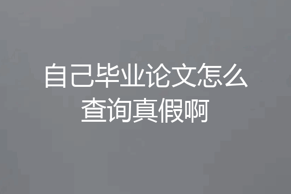 自己毕业论文怎么查询真假啊