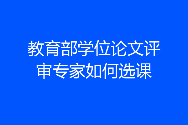 教育部学位论文评审专家如何选课