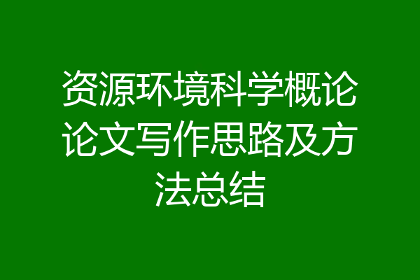 资源环境科学概论论文写作思路及方法总结