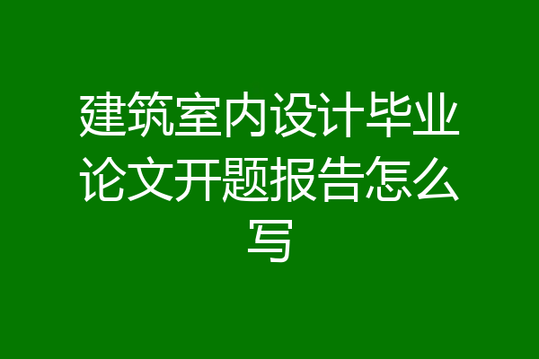 建筑室内设计毕业论文开题报告怎么写