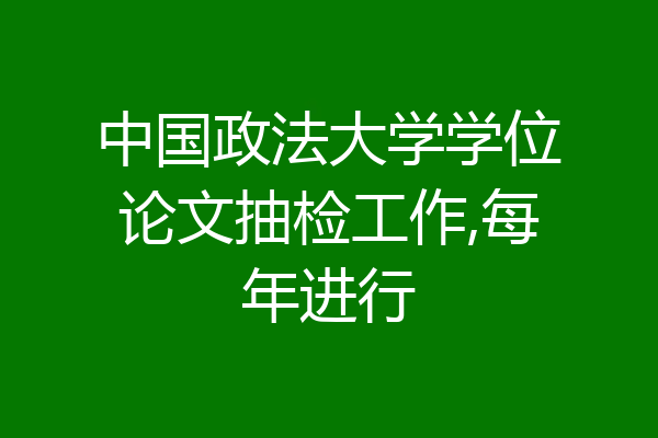 中国政法大学学位论文抽检工作,每年进行