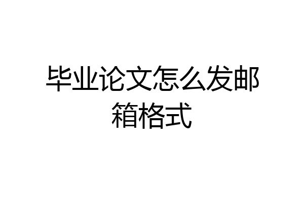 毕业论文怎么发邮箱格式