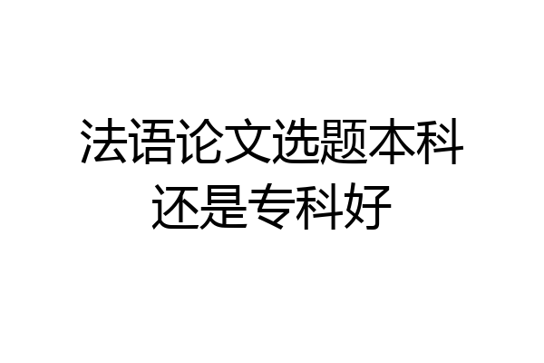 法语论文选题本科还是专科好
