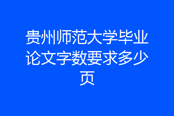 贵州师范大学毕业论文字数要求多少页