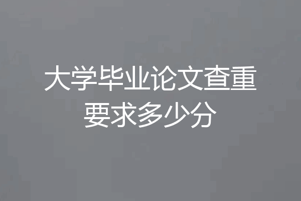 大学毕业论文查重要求多少分
