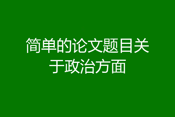 简单的论文题目关于政治方面