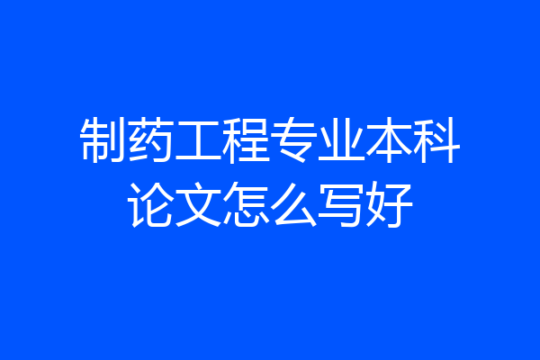 制药工程专业本科论文怎么写好