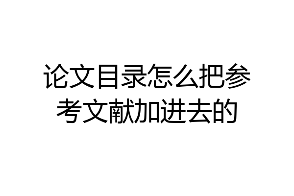 论文目录怎么把参考文献加进去的