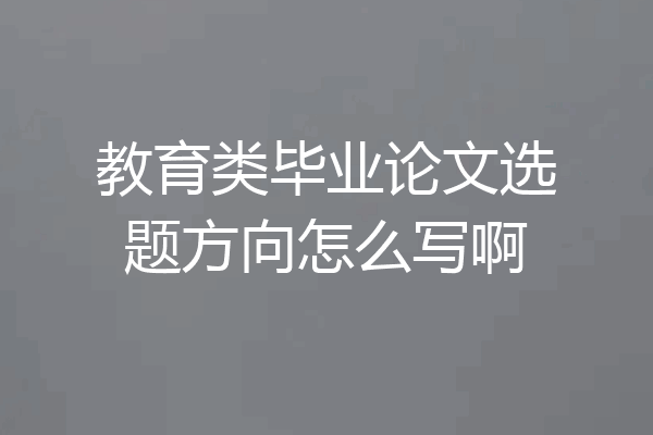教育类毕业论文选题方向怎么写啊
