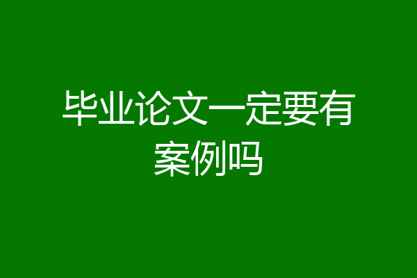毕业论文一定要有案例吗