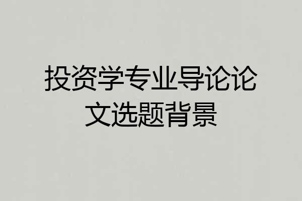 投资学专业导论论文选题背景