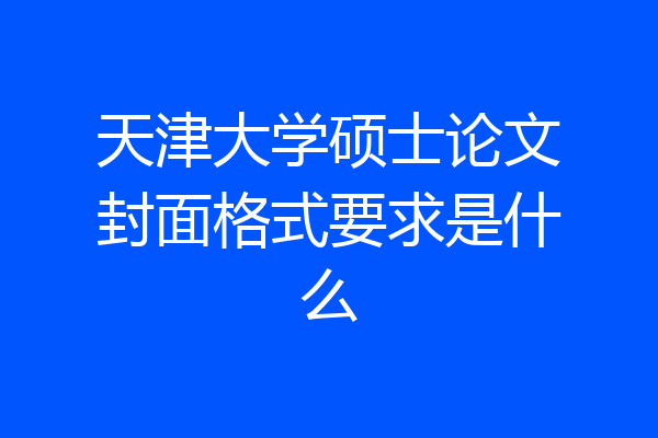 天津大学硕士论文封面格式要求是什么