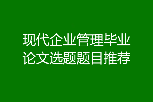 现代企业管理毕业论文选题题目推荐