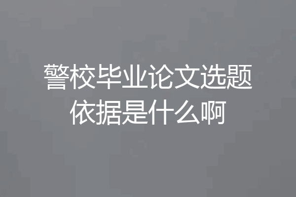 警校毕业论文选题依据是什么啊