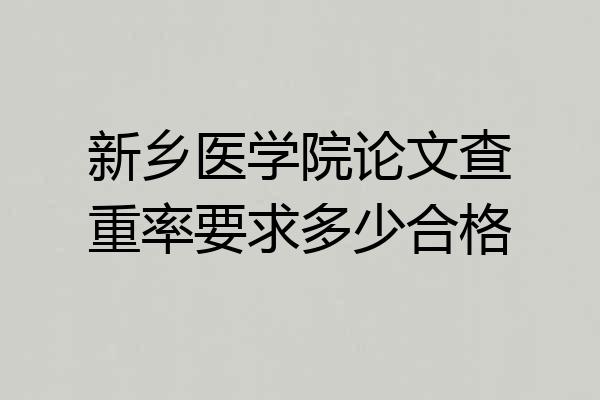 新乡医学院论文查重率要求多少合格