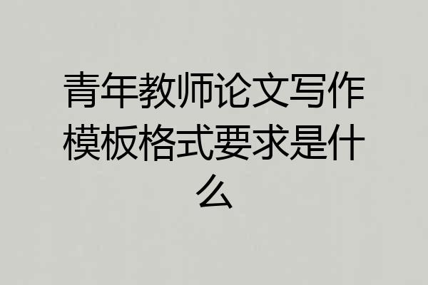 青年教师论文写作模板格式要求是什么