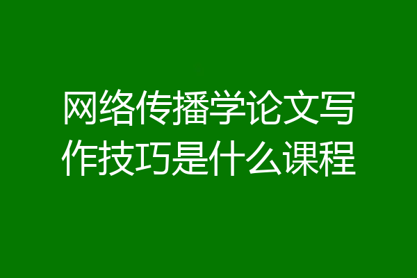 网络传播学论文写作技巧是什么课程