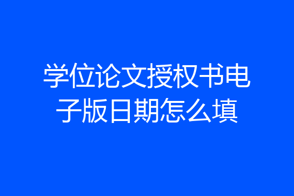 学位论文授权书电子版日期怎么填