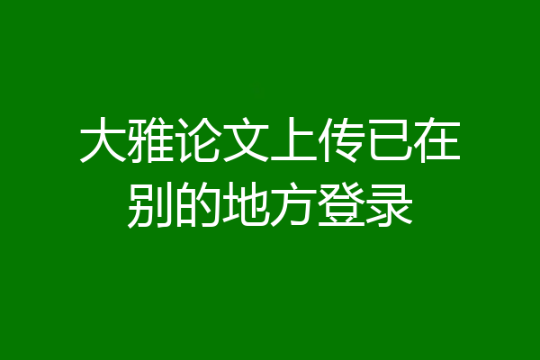 大雅论文上传已在别的地方登录