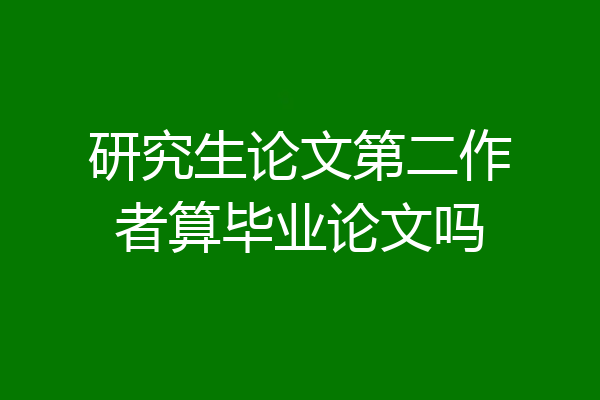 研究生论文第二作者算毕业论文吗