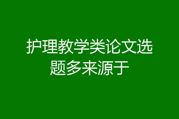 护理教学类论文选题多来源于
