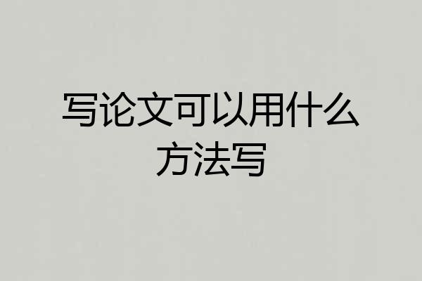 写论文可以用什么方法写