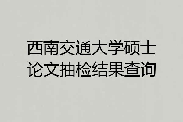 西南交通大学硕士论文抽检结果查询