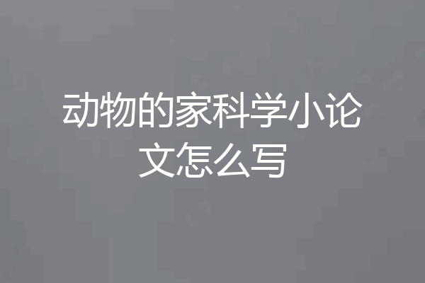 动物的家科学小论文怎么写