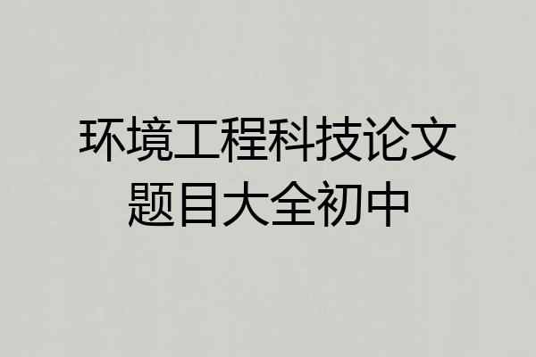 环境工程科技论文题目大全初中