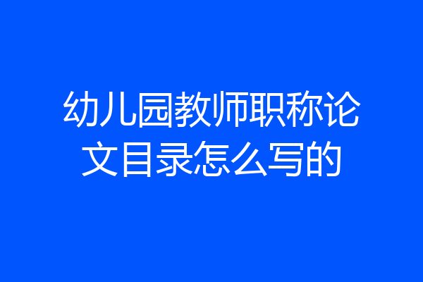 幼儿园教师职称论文目录怎么写的