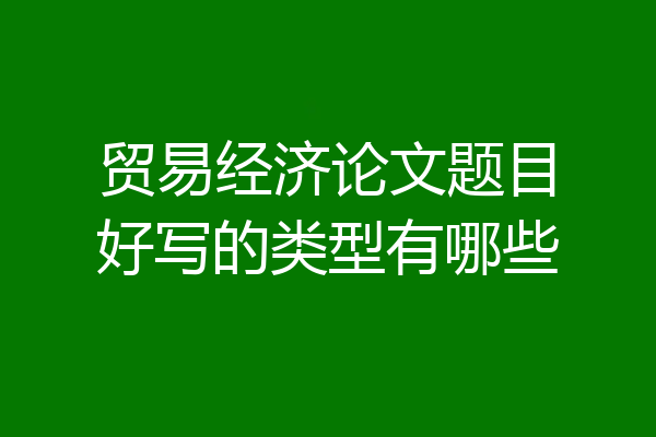 贸易经济论文题目好写的类型有哪些