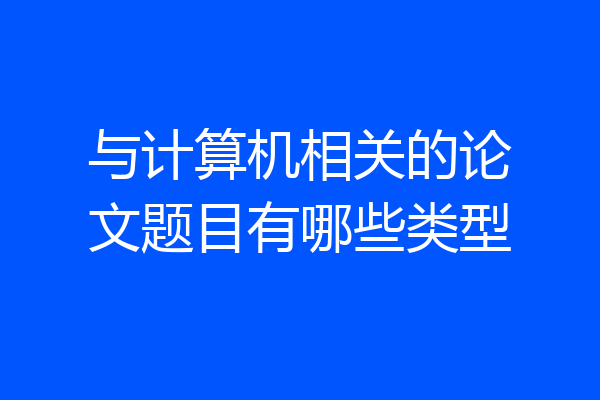 与计算机相关的论文题目有哪些类型