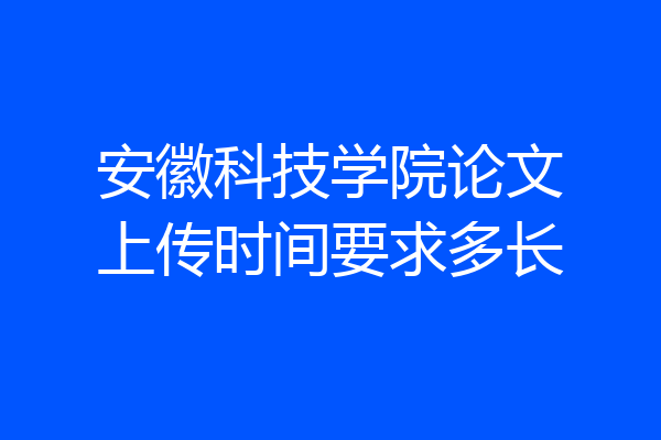 安徽科技学院论文上传时间要求多长