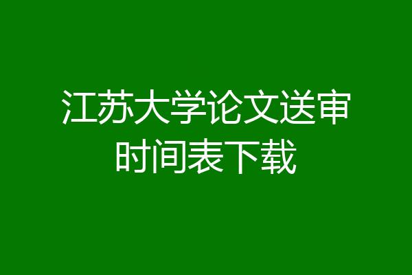 江苏大学论文送审时间表下载