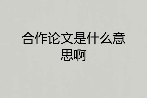 合作论文是什么意思啊