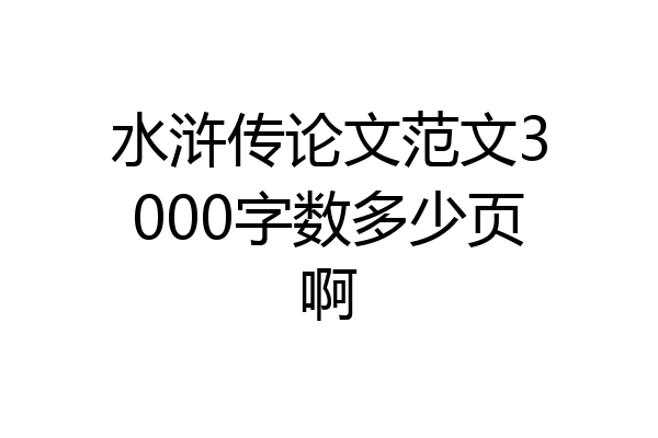 水浒传论文范文3000字数多少页啊