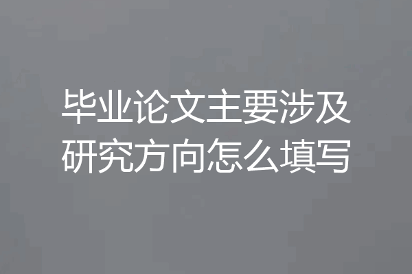 毕业论文主要涉及研究方向怎么填写