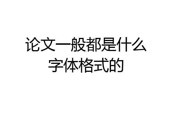 论文一般都是什么字体格式的