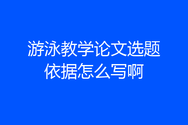 游泳教学论文选题依据怎么写啊