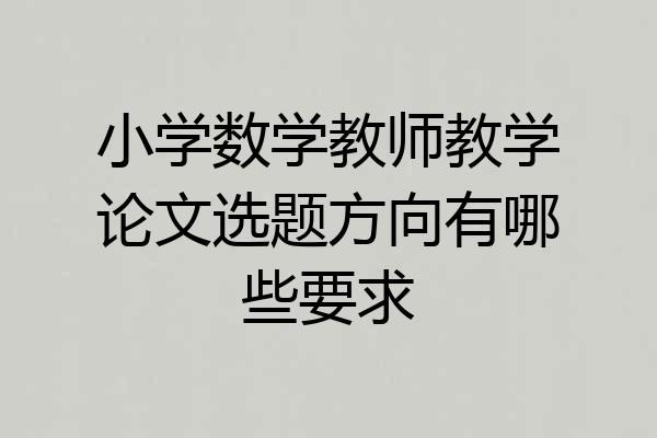 小学数学教师教学论文选题方向有哪些要求