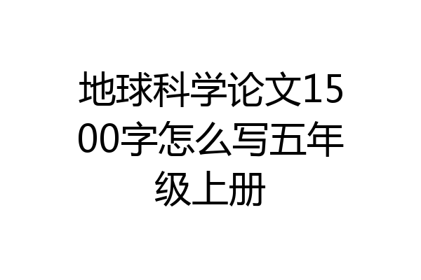 地球科学论文1500字怎么写五年级上册