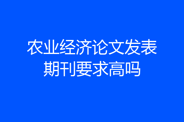 农业经济论文发表期刊要求高吗